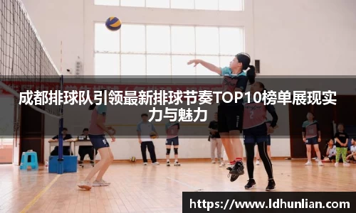 成都排球队引领最新排球节奏TOP10榜单展现实力与魅力