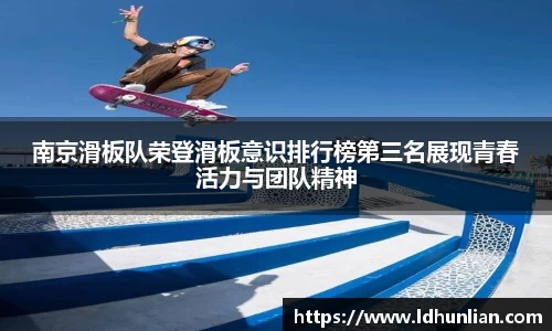 南京滑板队荣登滑板意识排行榜第三名展现青春活力与团队精神