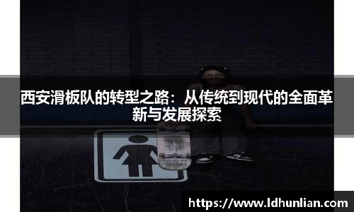 西安滑板队的转型之路：从传统到现代的全面革新与发展探索