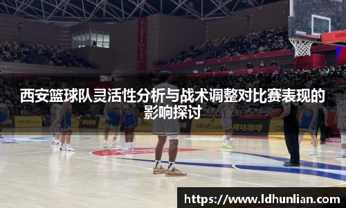 西安篮球队灵活性分析与战术调整对比赛表现的影响探讨