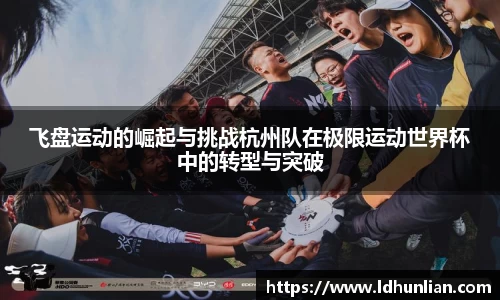 飞盘运动的崛起与挑战杭州队在极限运动世界杯中的转型与突破