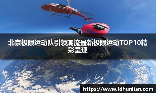 北京极限运动队引领潮流最新极限运动TOP10精彩呈现