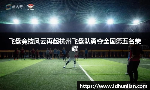 飞盘竞技风云再起杭州飞盘队勇夺全国第五名荣耀